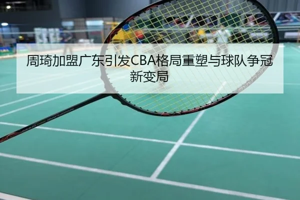 周琦加盟广东引发CBA格局重塑与球队争冠新变局