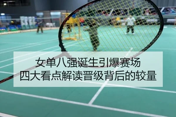 女单八强诞生引爆赛场 四大看点解读晋级背后的较量