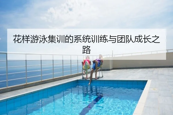 花样游泳集训的系统训练与团队成长之路