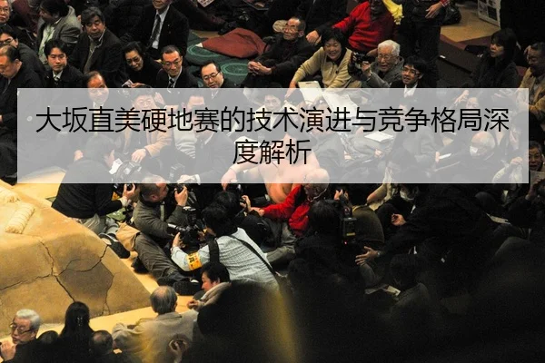 大坂直美硬地赛的技术演进与竞争格局深度解析