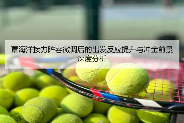 覃海洋接力阵容微调后的出发反应提升与冲金前景深度分析