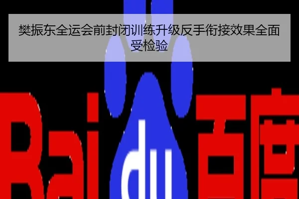 樊振东全运会前封闭训练升级反手衔接效果全面受检验